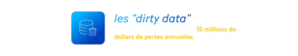 Les "dirty data" peuvent coûter en moyenne 15 millions de dollars de pertes annuelles aux organisations. 